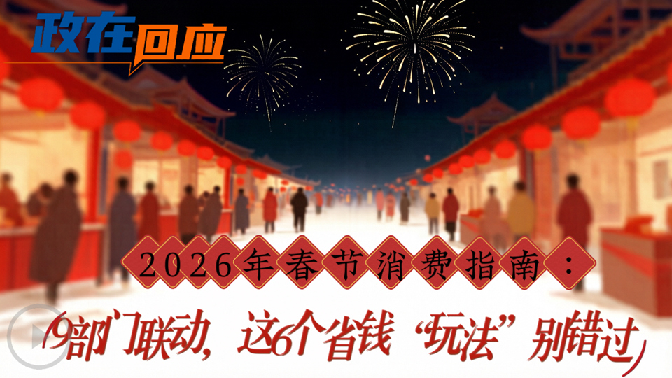 政在回應(yīng)丨2026年春節(jié)消費(fèi)指南：9部門聯(lián)動，這6個(gè)省錢“玩法”別錯過