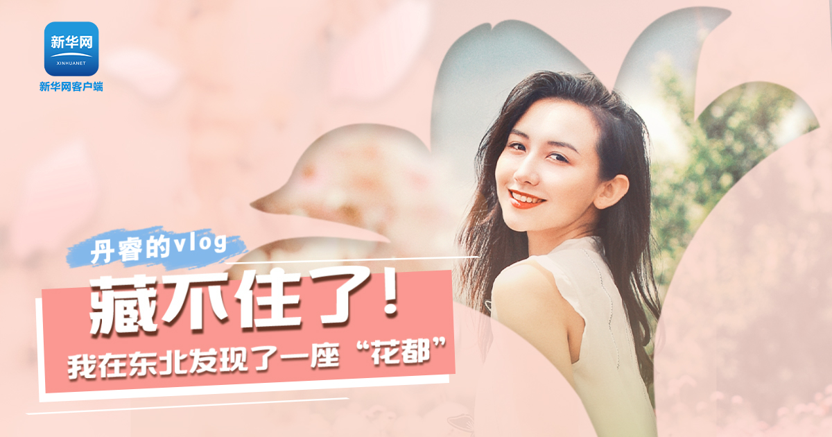 丹睿Vlog | 藏不住了！我在東北發(fā)現(xiàn)了一座&ldquo;花都&rdquo;