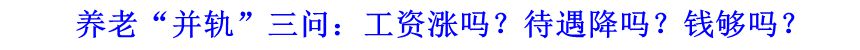 養(yǎng)老&ldquo;并軌&rdquo;三問：工資漲嗎？待遇降嗎？錢夠嗎？
