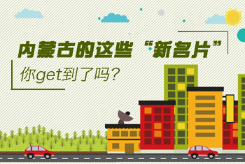 內(nèi)蒙古的這些&ldquo;新名片&rdquo;，你get到了嗎？