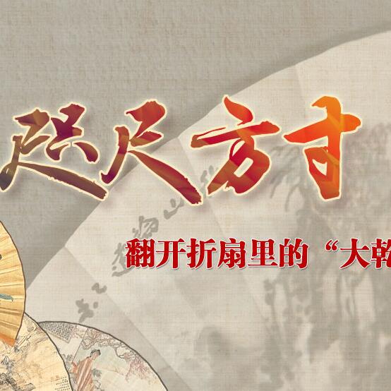 咫尺方寸 翻開折扇里的&ldquo;大乾坤&rdquo;