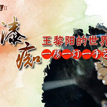 &ldquo;漆癡&rdquo;王黎陽的世界：一房一燈一手藝