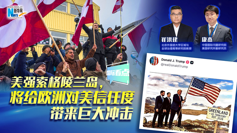 新華網(wǎng)國(guó)際看點(diǎn)｜美強(qiáng)索格陵蘭島，將給歐洲對(duì)美信任度帶來(lái)巨大沖擊